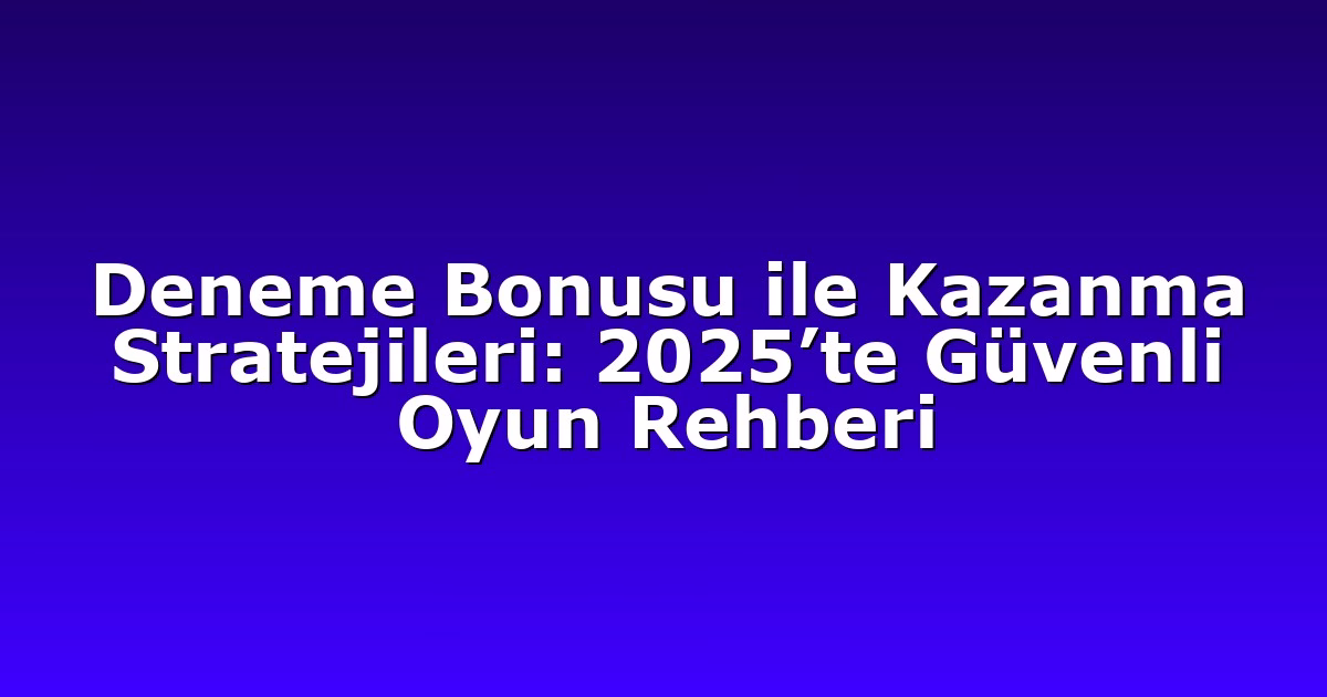 Deneme Bonusu ile Kazanma Stratejileri: 2025’te Güvenli Oyun Rehberi