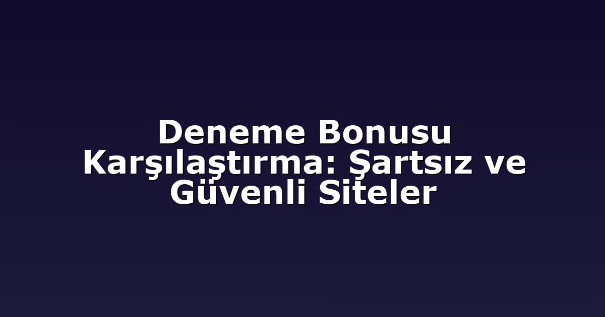Deneme Bonusu Karşılaştırma: Şartsız ve Güvenli Siteler