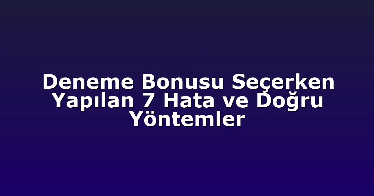 Deneme Bonusu Seçerken Yapılan 7 Hata ve Doğru Yöntemler