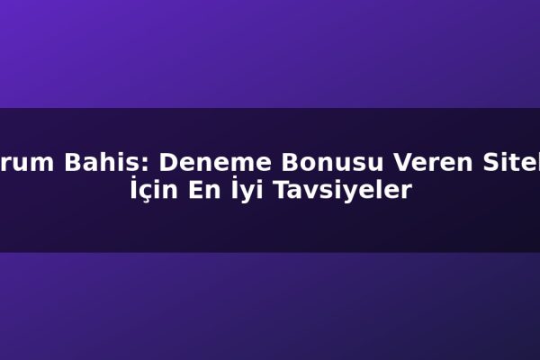 Forum Bahis: Deneme Bonusu Veren Siteler İçin En İyi Tavsiyeler